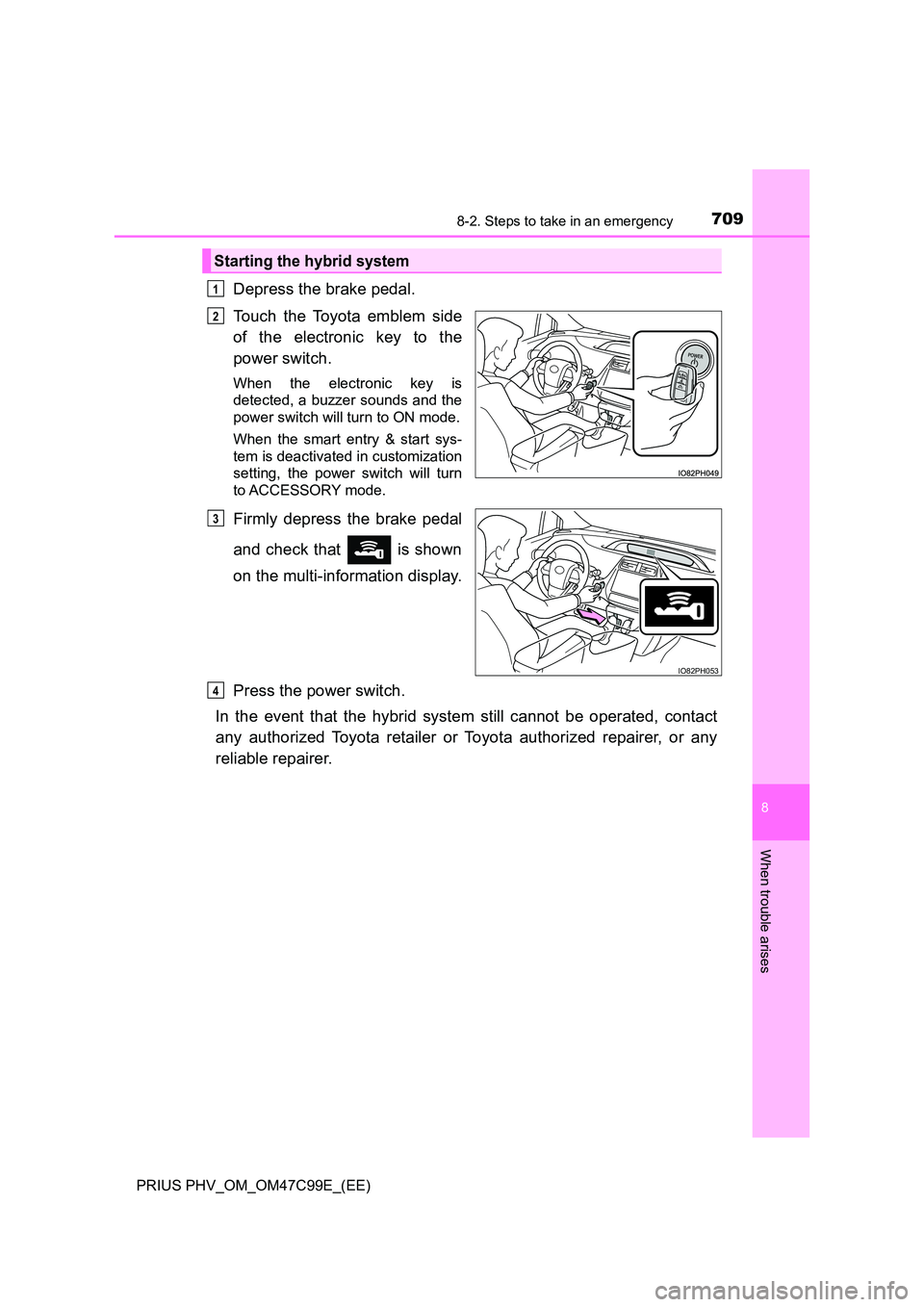 TOYOTA PRIUS PLUG-IN HYBRID 2018 Owners Manual 7098-2. Steps to take in an emergency
PRIUS PHV_OM_OM47C99E_(EE)
8
When trouble arises
Depress the brake pedal.
Touch the Toyota emblem side
of the electronic key to the
power switch.
When the elec TOYOTA PRIUS PLUG-IN HYBRID 2018 Owners Manual 7098-2. Steps to take in an emergency
PRIUS PHV_OM_OM47C99E_(EE)
8
When trouble arises
Depress the brake pedal.
Touch the Toyota emblem side
of the electronic key to the
power switch.
When the elec
