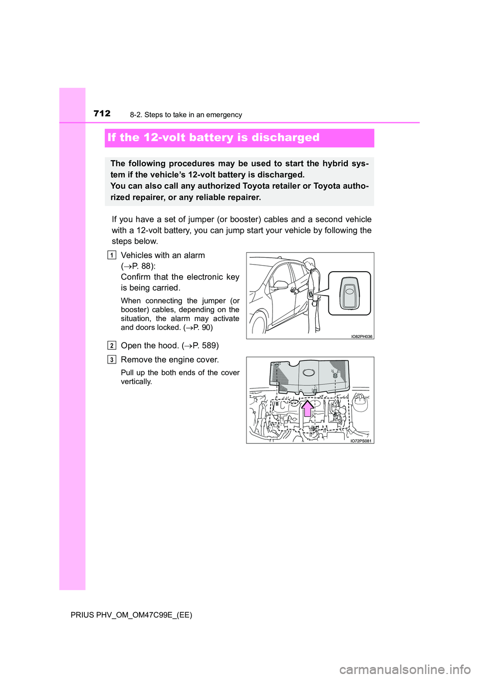 TOYOTA PRIUS PLUG-IN HYBRID 2018 Owners Manual 7128-2. Steps to take in an emergency
PRIUS PHV_OM_OM47C99E_(EE)
If the 12-volt battery is discharged
If you have a set of jumper (or booster) cables and a second vehicle
with a 12-volt battery, you TOYOTA PRIUS PLUG-IN HYBRID 2018 Owners Manual 7128-2. Steps to take in an emergency
PRIUS PHV_OM_OM47C99E_(EE)
If the 12-volt battery is discharged
If you have a set of jumper (or booster) cables and a second vehicle
with a 12-volt battery, you