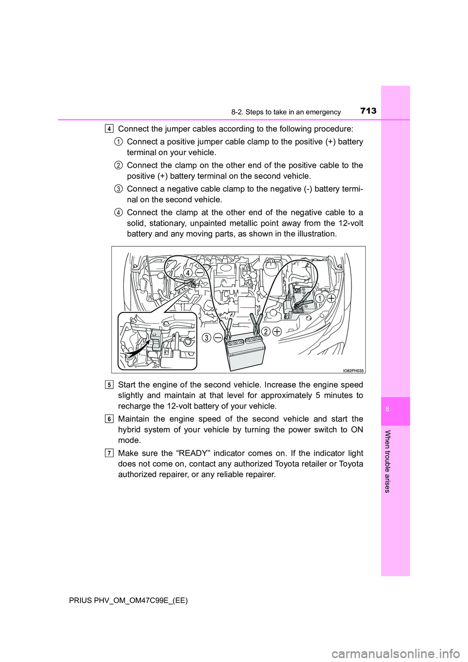 TOYOTA PRIUS PLUG-IN HYBRID 2018 Owners Manual 7138-2. Steps to take in an emergency
PRIUS PHV_OM_OM47C99E_(EE)
8
When trouble arises
Connect the jumper cables according to the following procedure:
Connect a positive jumper cable clamp to the pos TOYOTA PRIUS PLUG-IN HYBRID 2018 Owners Manual 7138-2. Steps to take in an emergency
PRIUS PHV_OM_OM47C99E_(EE)
8
When trouble arises
Connect the jumper cables according to the following procedure:
Connect a positive jumper cable clamp to the pos