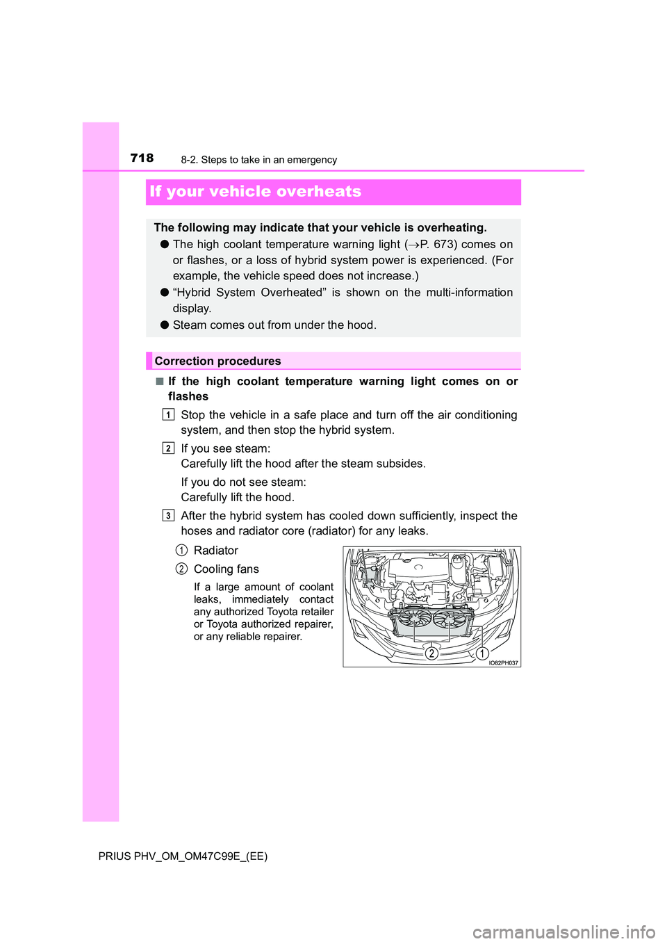TOYOTA PRIUS PLUG-IN HYBRID 2018 Owners Manual 7188-2. Steps to take in an emergency
PRIUS PHV_OM_OM47C99E_(EE)
If your vehicle overheats
■If the high coolant temperature warning light comes on or
flashes
Stop the vehicle in a safe place and t TOYOTA PRIUS PLUG-IN HYBRID 2018 Owners Manual 7188-2. Steps to take in an emergency
PRIUS PHV_OM_OM47C99E_(EE)
If your vehicle overheats
■If the high coolant temperature warning light comes on or
flashes
Stop the vehicle in a safe place and t