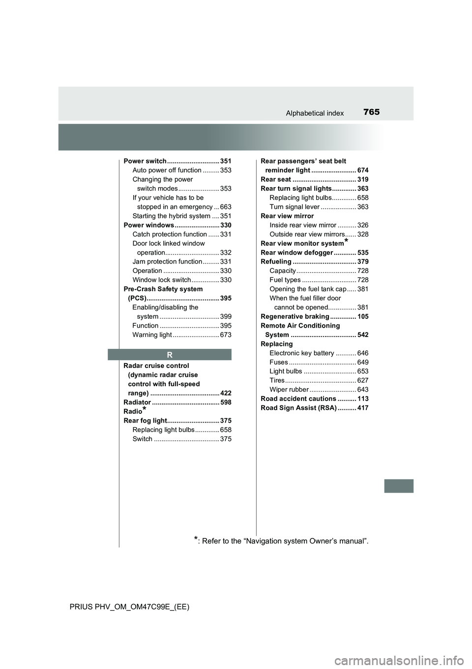 TOYOTA PRIUS PLUG-IN HYBRID 2018 Owners Manual 765Alphabetical index
PRIUS PHV_OM_OM47C99E_(EE)
Power switch ............................ 351
Auto power off function ......... 353
Changing the power
switch modes...................... 353
If your TOYOTA PRIUS PLUG-IN HYBRID 2018 Owners Manual 765Alphabetical index
PRIUS PHV_OM_OM47C99E_(EE)
Power switch ............................ 351
Auto power off function ......... 353
Changing the power
switch modes...................... 353
If your