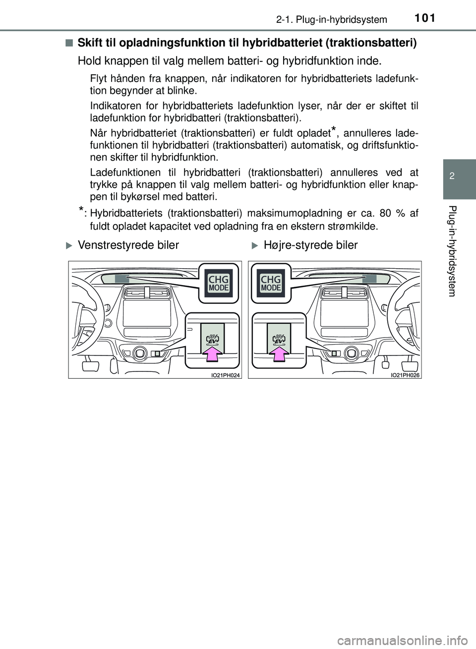 TOYOTA PRIUS PLUG-IN HYBRID 2018  Brugsanvisning (in Danish) 1012-1. Plug-in-hybridsystem
2
Plug-in-hybridsystem
OM47C99DKn
Skift til opladningsfunktion til hy
bridbatteriet (traktionsbatteri)
Hold knappen til valg mellem batteri- og hybridfunktion inde.
Flyt h