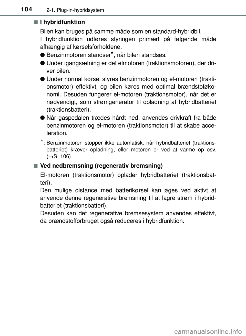 TOYOTA PRIUS PLUG-IN HYBRID 2018  Brugsanvisning (in Danish) 1042-1. Plug-in-hybridsystem
OM47C99DKn
I hybridfunktion
Bilen kan bruges på samme måde som en standard-hybridbil.
I hybridfunktion udføres styringen primært på følgende måde
afhængig af kørs