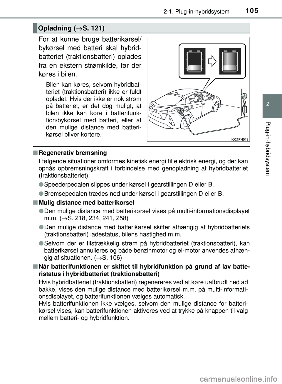 TOYOTA PRIUS PLUG-IN HYBRID 2018  Brugsanvisning (in Danish) 1052-1. Plug-in-hybridsystem
2
Plug-in-hybridsystem
OM47C99DK
For at kunne bruge batterikørsel/
bykørsel med batteri skal hybrid-
batteriet (traktionsbatteri) oplades
fra en ekstern strømkilde, fø