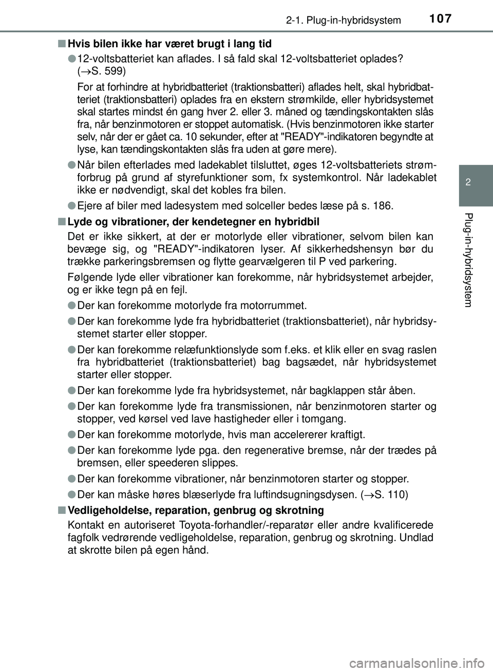 TOYOTA PRIUS PLUG-IN HYBRID 2018  Brugsanvisning (in Danish) 1072-1. Plug-in-hybridsystem
2
Plug-in-hybridsystem
OM47C99DKn
Hvis bilen ikke har været brugt i lang tid
l12-voltsbatteriet kan aflades. I så fald skal 12-voltsbatteriet oplades? \
(S. 599)
For