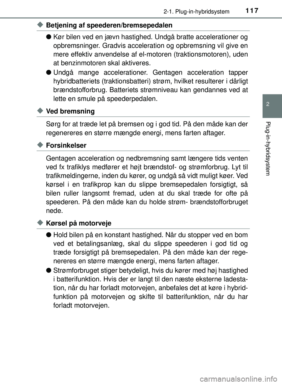 TOYOTA PRIUS PLUG-IN HYBRID 2018  Brugsanvisning (in Danish) 1172-1. Plug-in-hybridsystem
2
Plug-in-hybridsystem
OM47C99DK
uBetjening af speederen/bremsepedalen
lKør bilen ved en jævn hastighed.  Undgå bratte accelerationer og
opbremsninger. Gradvis accelera