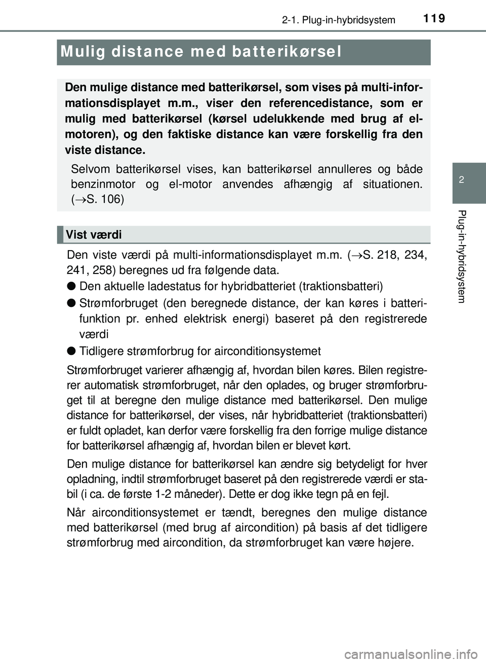TOYOTA PRIUS PLUG-IN HYBRID 2018  Brugsanvisning (in Danish) 119
2
2-1. Plug-in-hybridsystem
Plug-in-hybridsystem
OM47C99DK
Mulig distance med batterikørsel
Den viste værdi på multi-informationsdisplayet m.m. (S. 218,  234,
241, 258) beregnes ud fra følg
