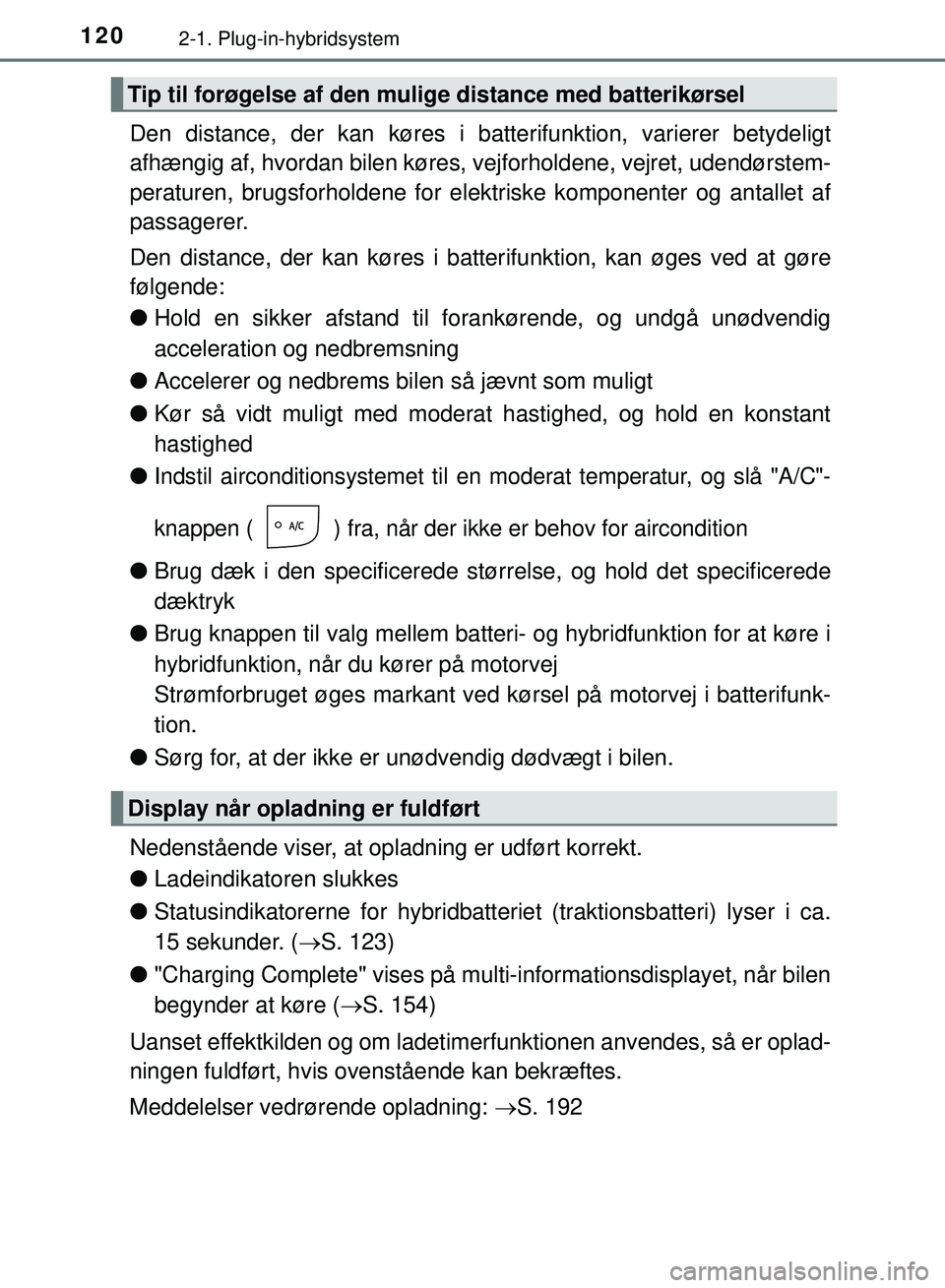 TOYOTA PRIUS PLUG-IN HYBRID 2018  Brugsanvisning (in Danish) 1202-1. Plug-in-hybridsystem
OM47C99DK
Den distance, der kan køres i batterifunktion, varierer betydeligt
afhængig af, hvordan bilen køres,  vejforholdene, vejret, udendørstem-
peraturen, brugsfor