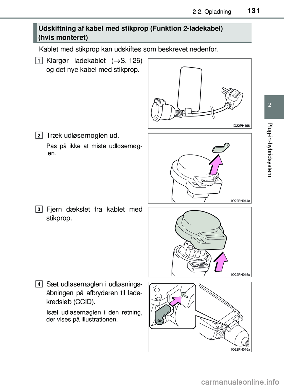 TOYOTA PRIUS PLUG-IN HYBRID 2018  Brugsanvisning (in Danish) 1312-2. Opladning
2
Plug-in-hybridsystem
OM47C99DK
Kablet med stikprop kan udskiftes som beskrevet nedenfor.
Klargør ladekablet ( S. 126)
og det nye kabel med stikprop.
Træk udløsernøglen ud.
P