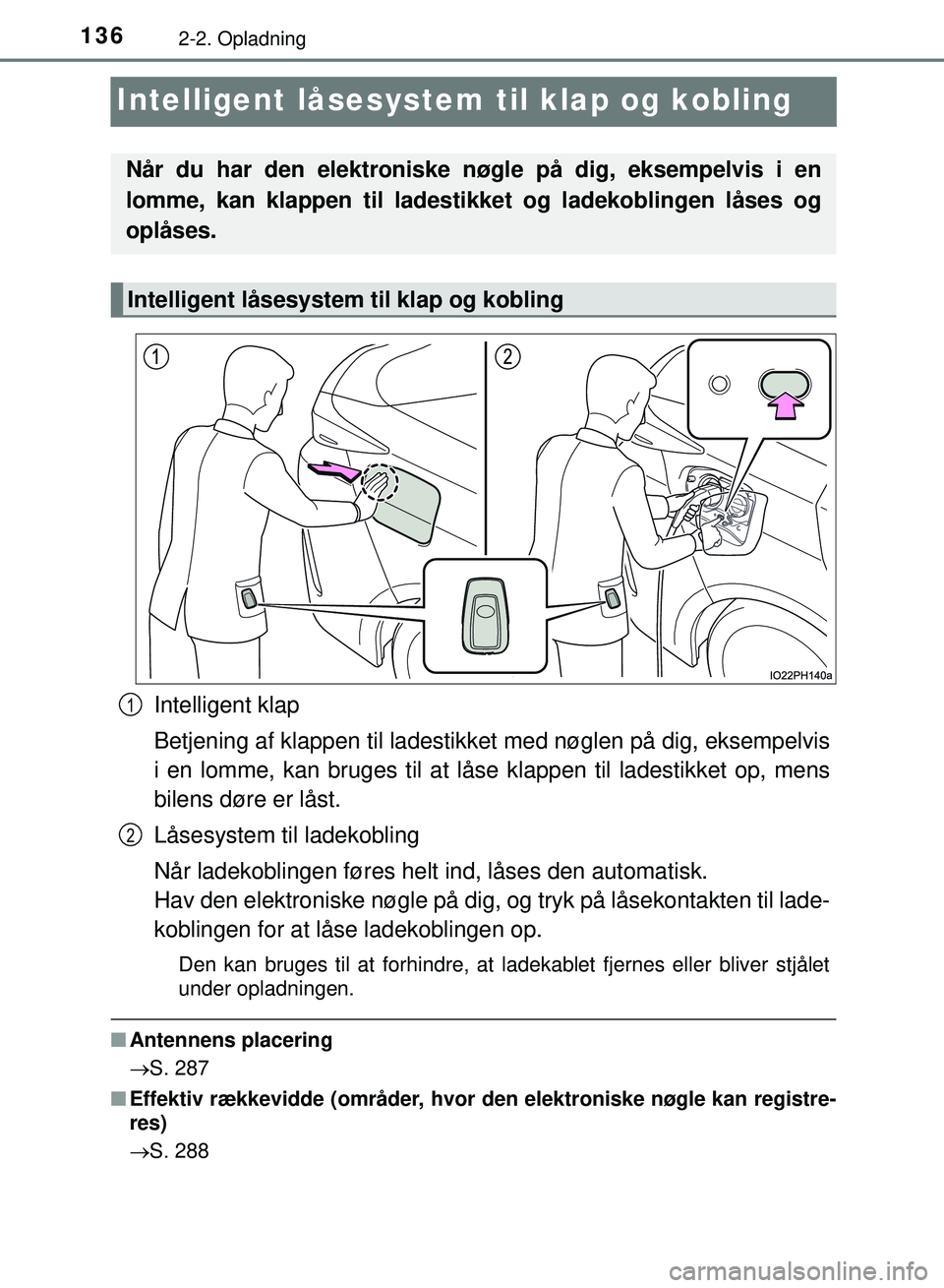 TOYOTA PRIUS PLUG-IN HYBRID 2018  Brugsanvisning (in Danish) 1362-2. Opladning
OM47C99DK
Intelligent låsesystem til klap og kobling
Intelligent klap
Betjening af klappen til ladestikke t med nøglen på dig, eksempelvis
i en lomme, kan bruges til at låse klap