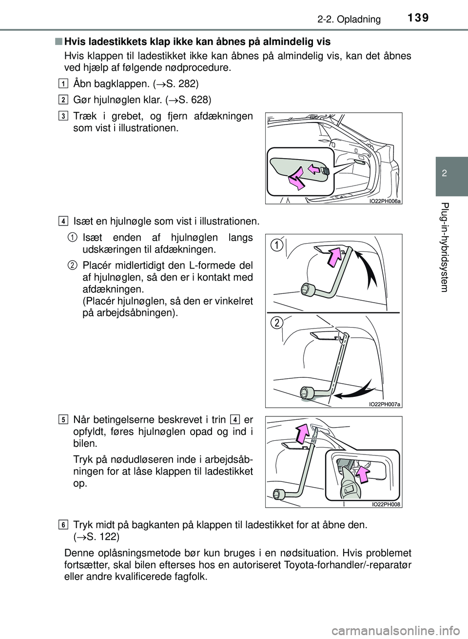TOYOTA PRIUS PLUG-IN HYBRID 2018  Brugsanvisning (in Danish) 1392-2. Opladning
2
Plug-in-hybridsystem
OM47C99DKn
Hvis ladestikkets klap ikke kan åbnes på almindelig vis
Hvis klappen til ladestikket ikke kan åbnes på almindelig vis, kan det åbnes
ved hjælp