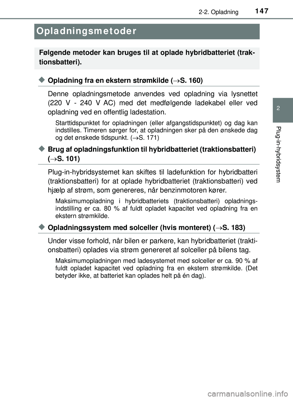 TOYOTA PRIUS PLUG-IN HYBRID 2018  Brugsanvisning (in Danish) 147
2
2-2. Opladning
Plug-in-hybridsystem
OM47C99DK
Opladningsmetoder
uOpladning fra en ekstern strømkilde (S. 160)
Denne opladningsmetode anvendes  ved opladning via lysnettet
(220 V - 240 V AC) 