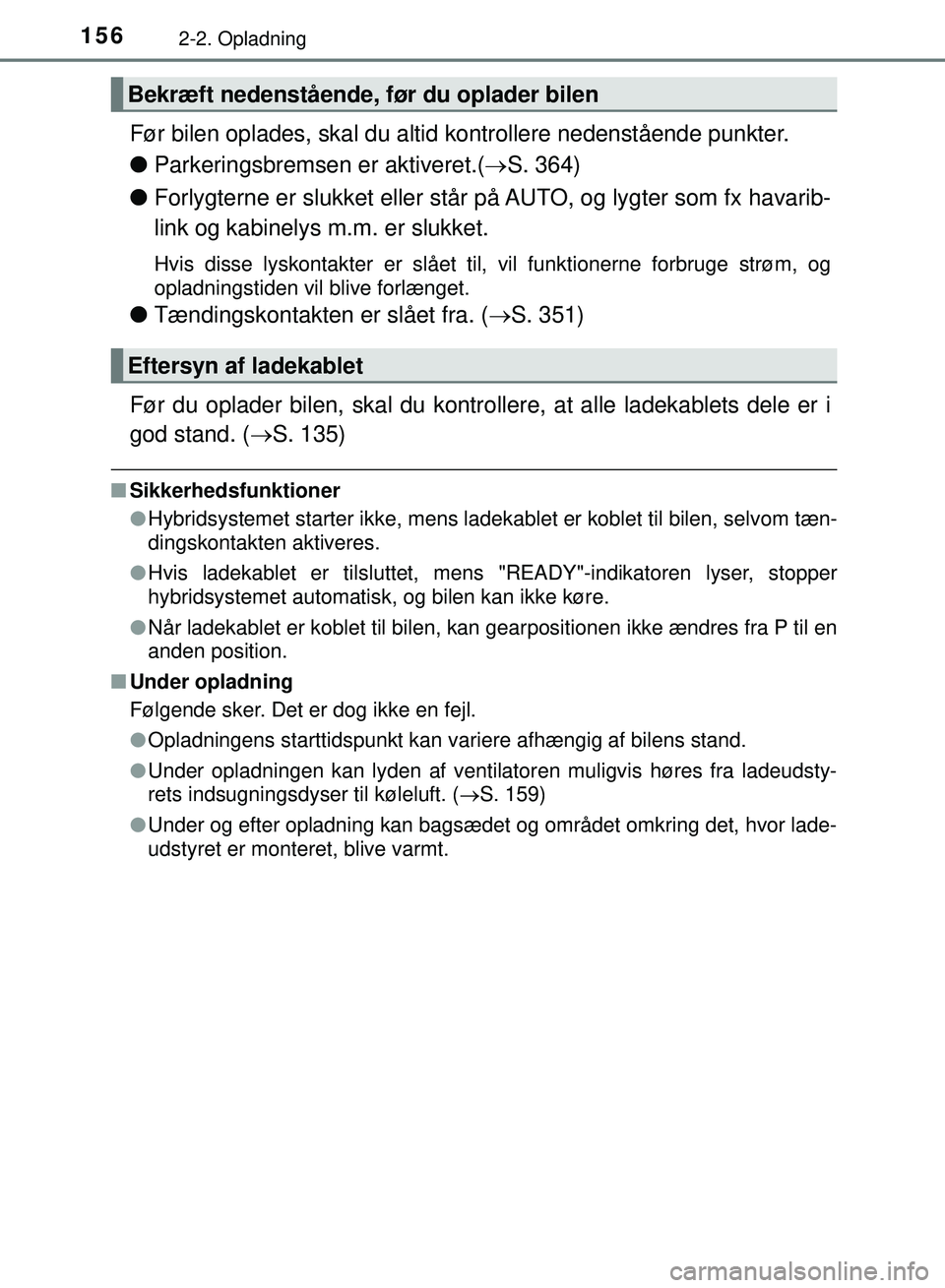 TOYOTA PRIUS PLUG-IN HYBRID 2018  Brugsanvisning (in Danish) 1562-2. Opladning
OM47C99DK
Før bilen oplades, skal du altid kontrollere nedenstående punkter.
lParkeringsbremsen er aktiveret.( S. 364)
l Forlygterne er slukket eller står på AUTO, og lygter s