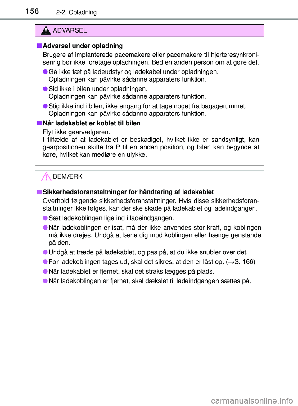 TOYOTA PRIUS PLUG-IN HYBRID 2018  Brugsanvisning (in Danish) 1582-2. Opladning
OM47C99DK
ADVARSEL
nAdvarsel under opladning
Brugere af implanterede pacemakere eller pacemakere til hjerteresynkroni-
sering bør ikke foretage opladningen. Bed en anden person om a