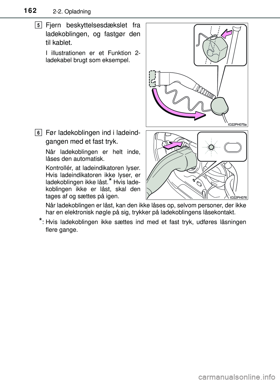 TOYOTA PRIUS PLUG-IN HYBRID 2018  Brugsanvisning (in Danish) 1622-2. Opladning
OM47C99DK
Fjern beskyttelsesdækslet fra
ladekoblingen, og fastgør den
til kablet.
I illustrationen er et Funktion 2-
ladekabel brugt som eksempel.
Før ladekoblingen ind i ladeind-