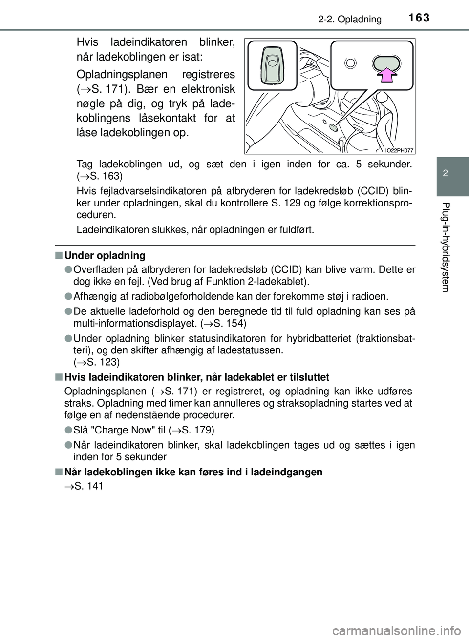 TOYOTA PRIUS PLUG-IN HYBRID 2018  Brugsanvisning (in Danish) 1632-2. Opladning
2
Plug-in-hybridsystem
OM47C99DK
Hvis ladeindikatoren blinker,
når ladekoblingen er isat:
Opladningsplanen registreres
( S. 171). Bær en elektronisk
nøgle på dig, og tryk på 