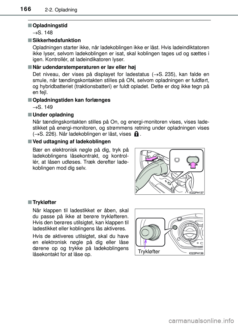 TOYOTA PRIUS PLUG-IN HYBRID 2018  Brugsanvisning (in Danish) 1662-2. Opladning
OM47C99DK
nOpladningstid
S. 148
n Sikkerhedsfunktion
Opladningen starter ikke, når ladekoblingen  ikke er låst. Hvis ladeindiktatoren
ikke lyser, selvom ladekoblingen er isat, s