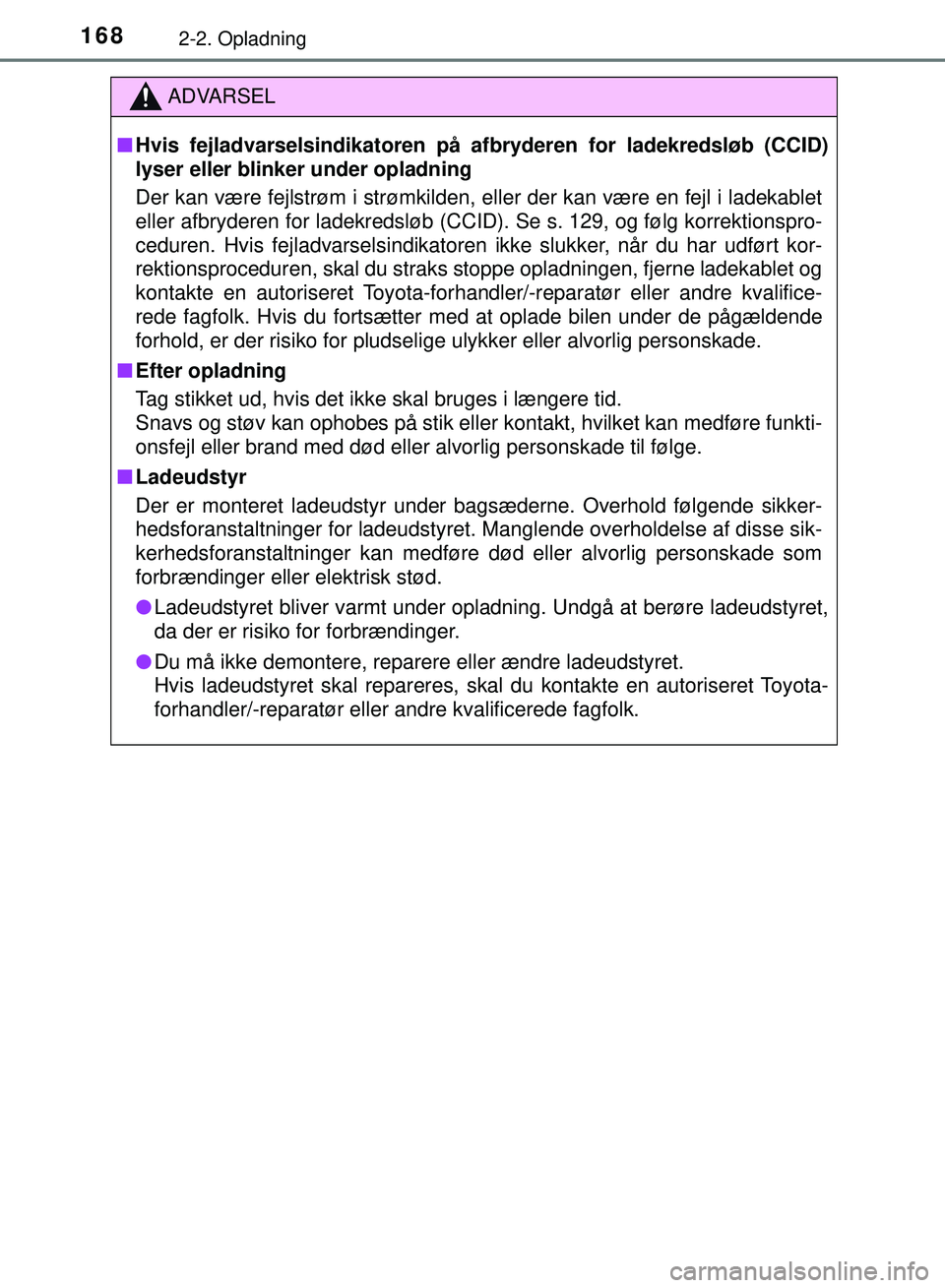 TOYOTA PRIUS PLUG-IN HYBRID 2018  Brugsanvisning (in Danish) 1682-2. Opladning
OM47C99DK
ADVARSEL
nHvis fejladvarselsindikatoren på  afbryderen for ladekredsløb (CCID)
lyser eller blinker under opladning
Der kan være fejlstrøm i strømkilden, eller der kan 