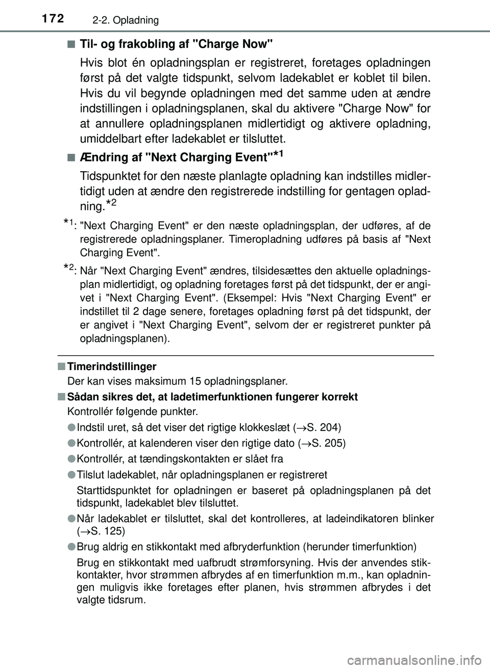 TOYOTA PRIUS PLUG-IN HYBRID 2018  Brugsanvisning (in Danish) 1722-2. Opladning
OM47C99DKn
Til- og frakobling af "Charge Now"
Hvis blot én opladningsplan er re
gistreret, foretages opladningen
først på det valgte tidspunkt, selvom ladekablet er koblet til bil