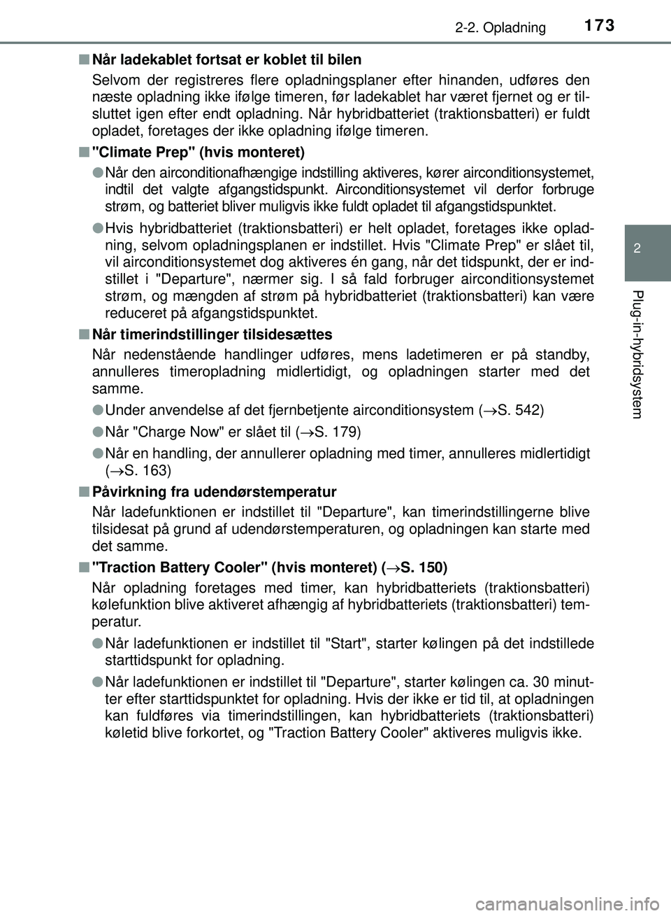 TOYOTA PRIUS PLUG-IN HYBRID 2018  Brugsanvisning (in Danish) 1732-2. Opladning
2
Plug-in-hybridsystem
OM47C99DKn
Når ladekablet fortsat er koblet til bilen
Selvom der registreres flere opladningsplaner efter hinanden, udføres den
næste opladning ikke ifølge