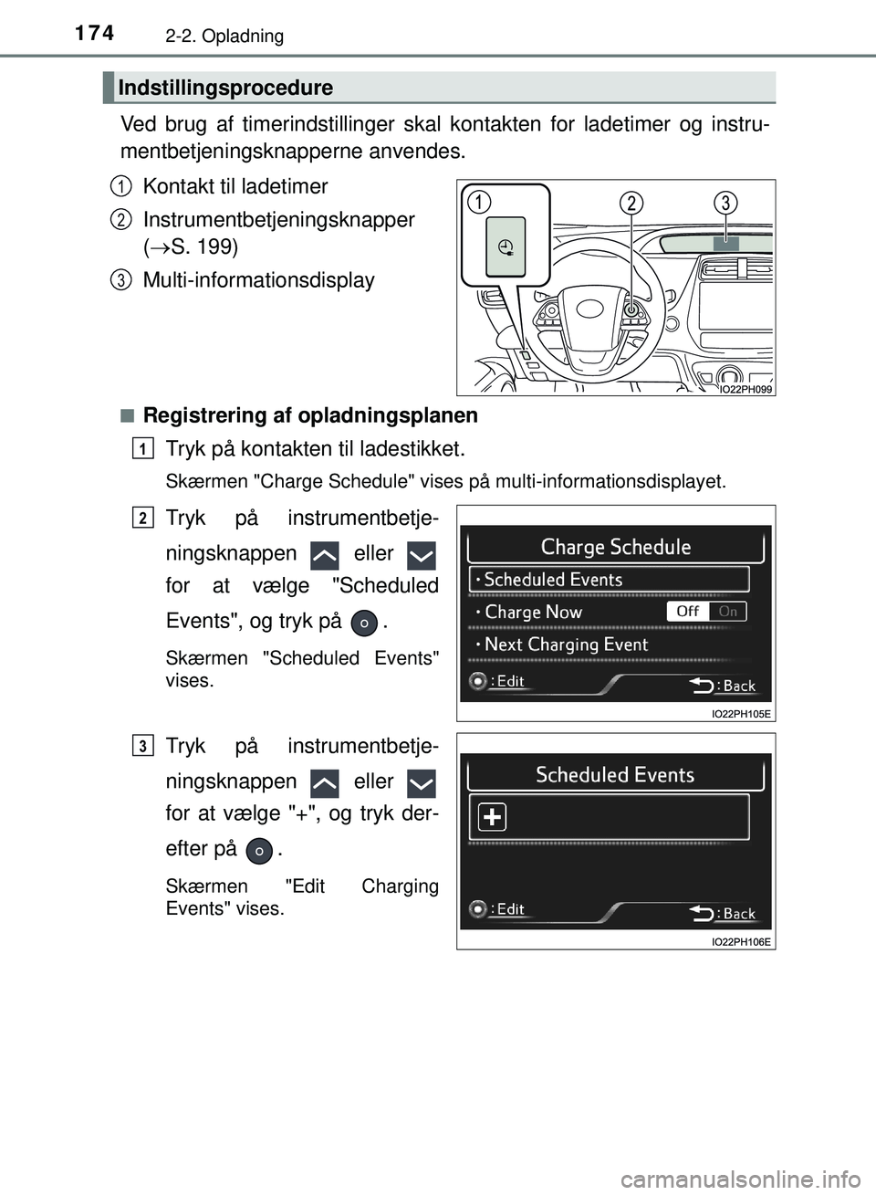 TOYOTA PRIUS PLUG-IN HYBRID 2018  Brugsanvisning (in Danish) 1742-2. Opladning
OM47C99DK
Ved brug af timerindstillinger skal kontakten for ladetimer og instru-
mentbetjeningsknapperne anvendes.
Kontakt til ladetimer
Instrumentbetjeningsknapper 
( S. 199)
Mul