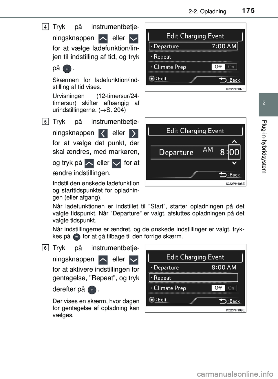 TOYOTA PRIUS PLUG-IN HYBRID 2018  Brugsanvisning (in Danish) 1752-2. Opladning
2
Plug-in-hybridsystem
OM47C99DK
Tryk på instrumentbetje-
ningsknappen  eller 
for at vælge ladefunktion/lin-
jen til indstilling af tid, og tryk
på .
Skærmen for ladefunktion/in