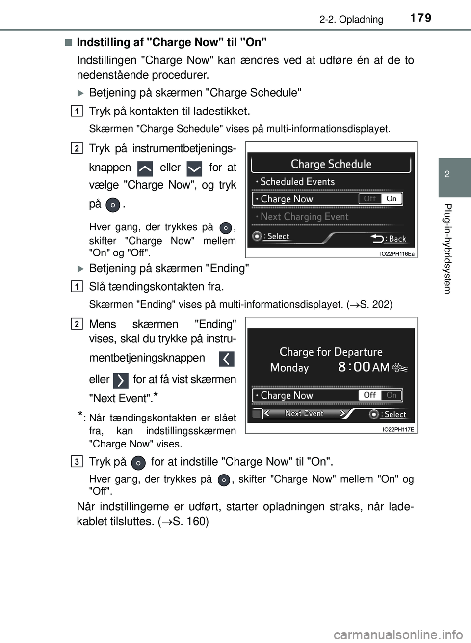 TOYOTA PRIUS PLUG-IN HYBRID 2018  Brugsanvisning (in Danish) 1792-2. Opladning
2
Plug-in-hybridsystem
OM47C99DKn
Indstilling af "Charge Now" til "On"
Indstillingen "Charge Now" kan ændres ved at udføre én af de to
nedenstående procedurer.
Betjening på s