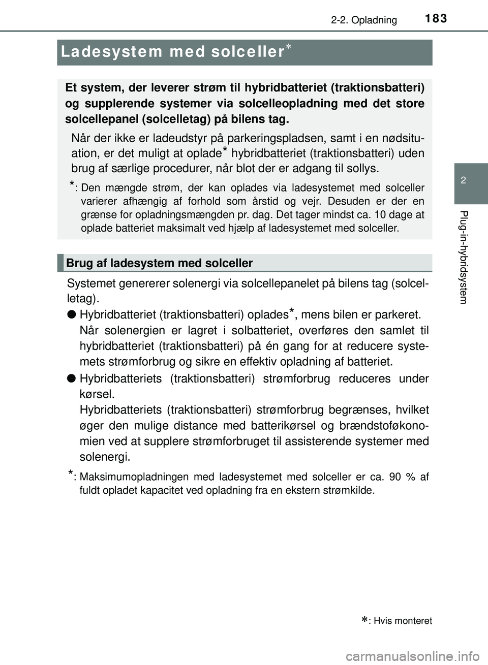 TOYOTA PRIUS PLUG-IN HYBRID 2018  Brugsanvisning (in Danish) 183
2
2-2. Opladning
Plug-in-hybridsystem
OM47C99DK
Ladesystem med solceller
Systemet genererer solenergi via solcellepanelet på bilens tag (solcel-
letag).
lHybridbatteriet (trakt ionsbatteri) op