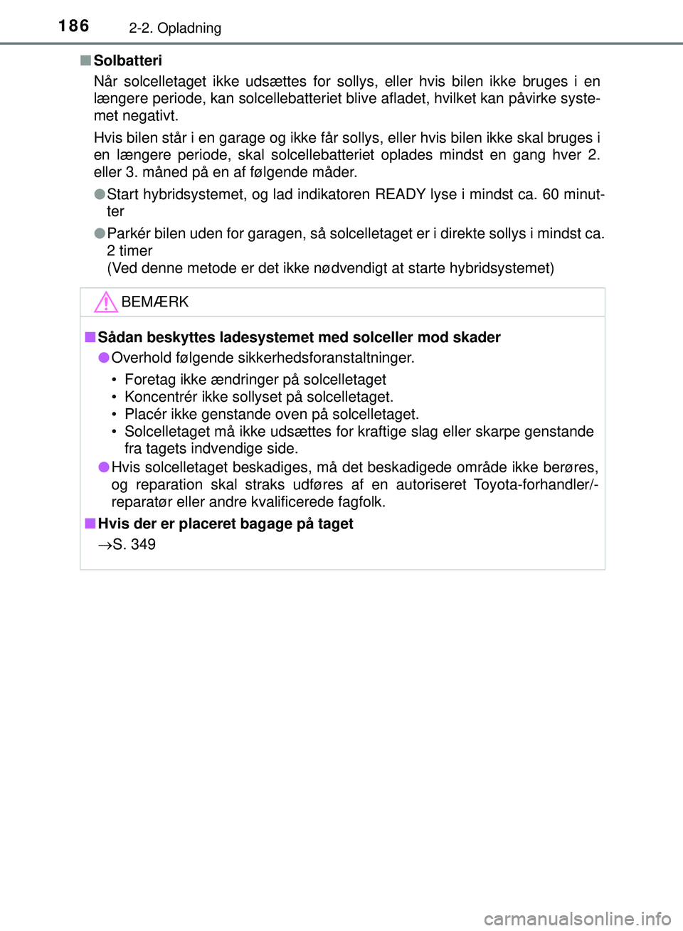 TOYOTA PRIUS PLUG-IN HYBRID 2018  Brugsanvisning (in Danish) 1862-2. Opladning
OM47C99DKn
Solbatteri
Når solcelletaget ikke udsættes for sollys, eller hvis bilen ikke bruges i en
længere periode, kan solcellebatteriet blive afladet, hvilket kan påvirke syst