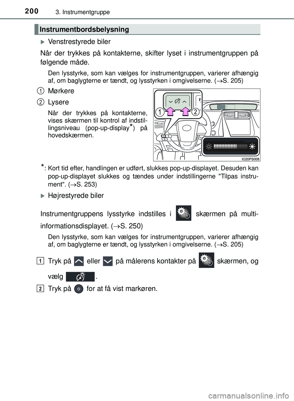 TOYOTA PRIUS PLUG-IN HYBRID 2018  Brugsanvisning (in Danish) 2003. Instrumentgruppe
OM47C99DK
Venstrestyrede biler
Når der trykkes på kontakterne, sk ifter lyset i instrumentgruppen på
følgende måde.
Den lysstyrke, som kan vælges for instrumentgruppen,