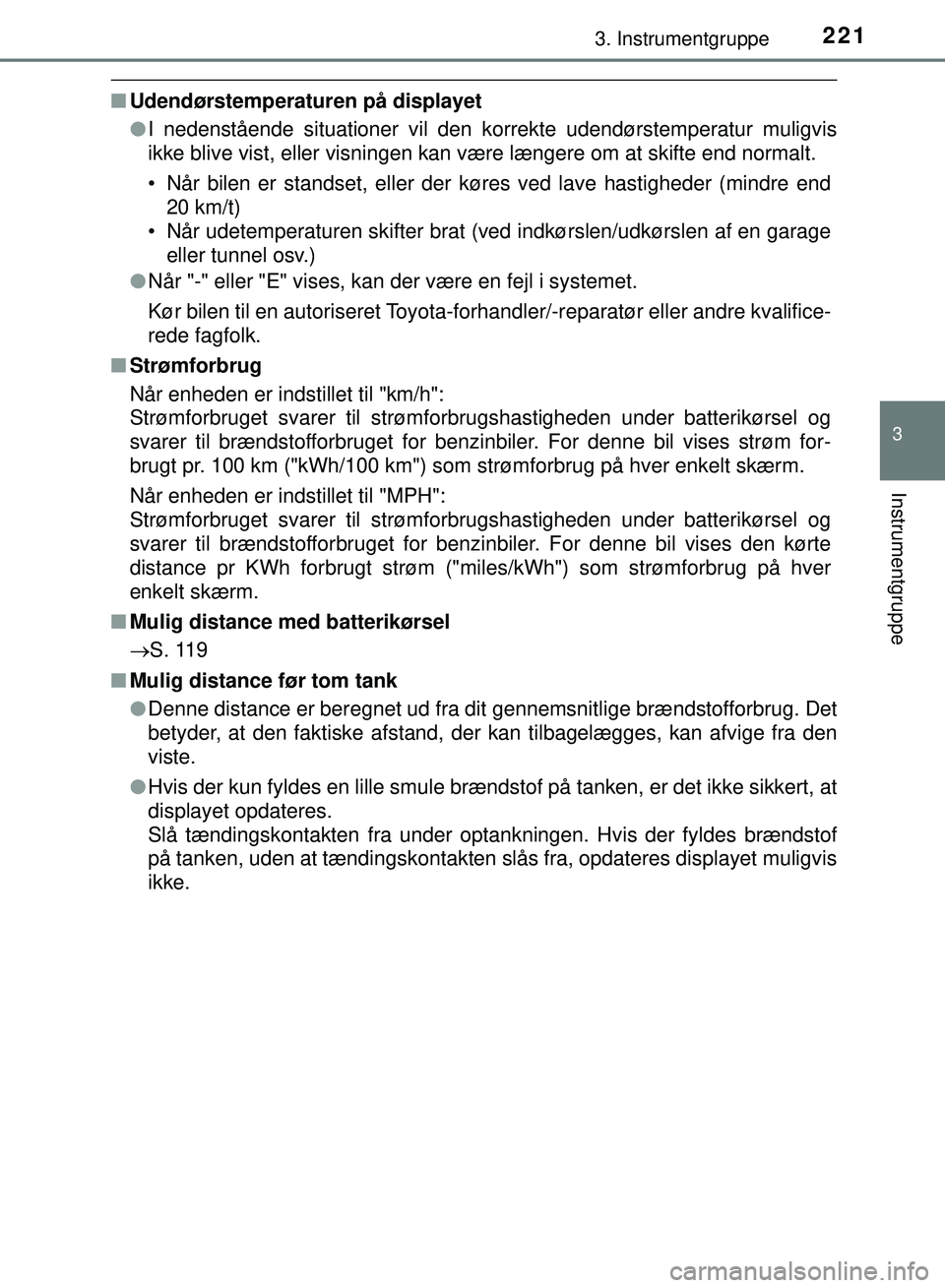 TOYOTA PRIUS PLUG-IN HYBRID 2018  Brugsanvisning (in Danish) 2213. Instrumentgruppe
3
Instrumentgruppe
OM47C99DK
nUdendørstemperaturen på displayet
lI nedenstående situationer vil den korrekte udendørstemperatur muligvis
ikke blive vist, eller visningen kan