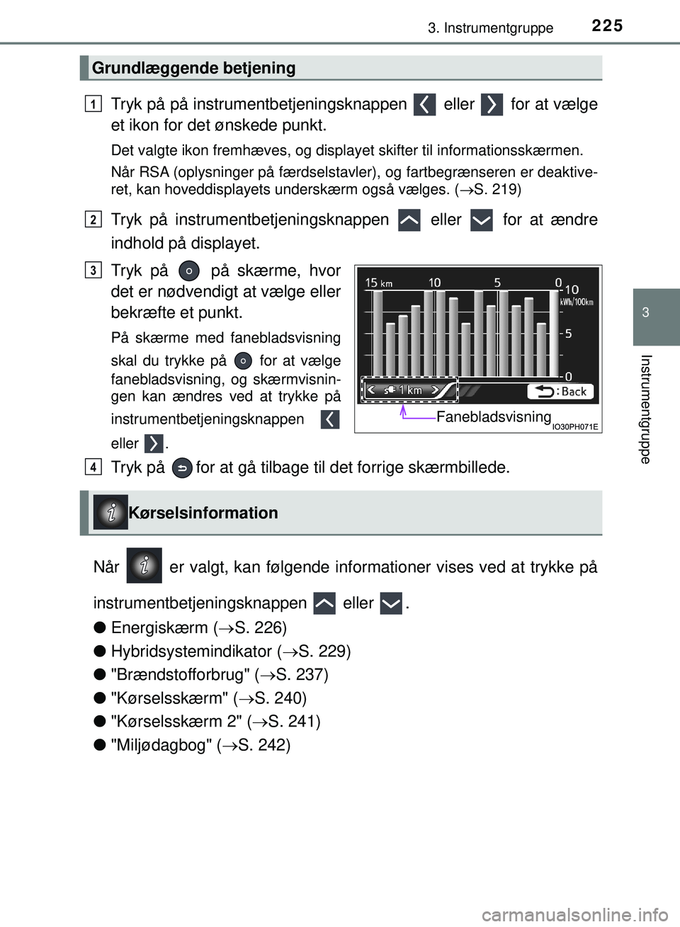 TOYOTA PRIUS PLUG-IN HYBRID 2018  Brugsanvisning (in Danish) 2253. Instrumentgruppe
3
Instrumentgruppe
OM47C99DK
Tryk på på instrumentbetjeningsknappen   eller   for at vælge
et ikon for det ønskede punkt.
Det valgte ikon fremhæves, og displayet skifter ti