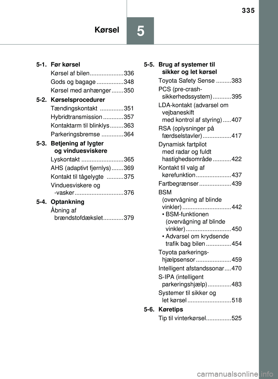 TOYOTA PRIUS PLUG-IN HYBRID 2018  Brugsanvisning (in Danish) 335
5Kørsel
OM47C99DK5-1. Før kørsel
Kørsel af bilen.................... 336
Gods og bagage ................ 348
Kørsel med anhænger ....... 350
5-2. Kørselsprocedurer Tændingskontakt ........