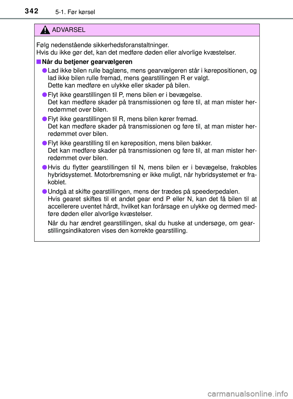 TOYOTA PRIUS PLUG-IN HYBRID 2018 Brugsanvisning (in Danish) 3425-1. Før kørsel
OM47C99DK
ADVARSEL
Følg nedenstående sikkerhedsforanstaltninger.
Hvis du ikke gør det, kan det medføre døden eller alvorlige kvæstelser.
nNår du betjener gearvælgeren
l L TOYOTA PRIUS PLUG-IN HYBRID 2018 Brugsanvisning (in Danish) 3425-1. Før kørsel
OM47C99DK
ADVARSEL
Følg nedenstående sikkerhedsforanstaltninger.
Hvis du ikke gør det, kan det medføre døden eller alvorlige kvæstelser.
nNår du betjener gearvælgeren
l L