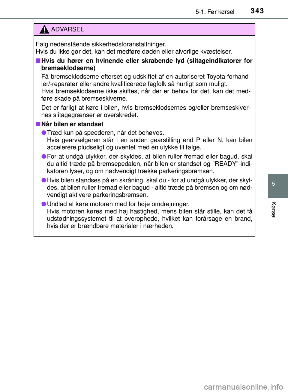 TOYOTA PRIUS PLUG-IN HYBRID 2018 Brugsanvisning (in Danish) 3435-1. Før kørsel
OM47C99DK
5
Kørsel
ADVARSEL
Følg nedenstående sikkerhedsforanstaltninger.
Hvis du ikke gør det, kan det medføre døden eller alvorlige kvæstelser.
nHvis du hører en hvinen TOYOTA PRIUS PLUG-IN HYBRID 2018 Brugsanvisning (in Danish) 3435-1. Før kørsel
OM47C99DK
5
Kørsel
ADVARSEL
Følg nedenstående sikkerhedsforanstaltninger.
Hvis du ikke gør det, kan det medføre døden eller alvorlige kvæstelser.
nHvis du hører en hvinen