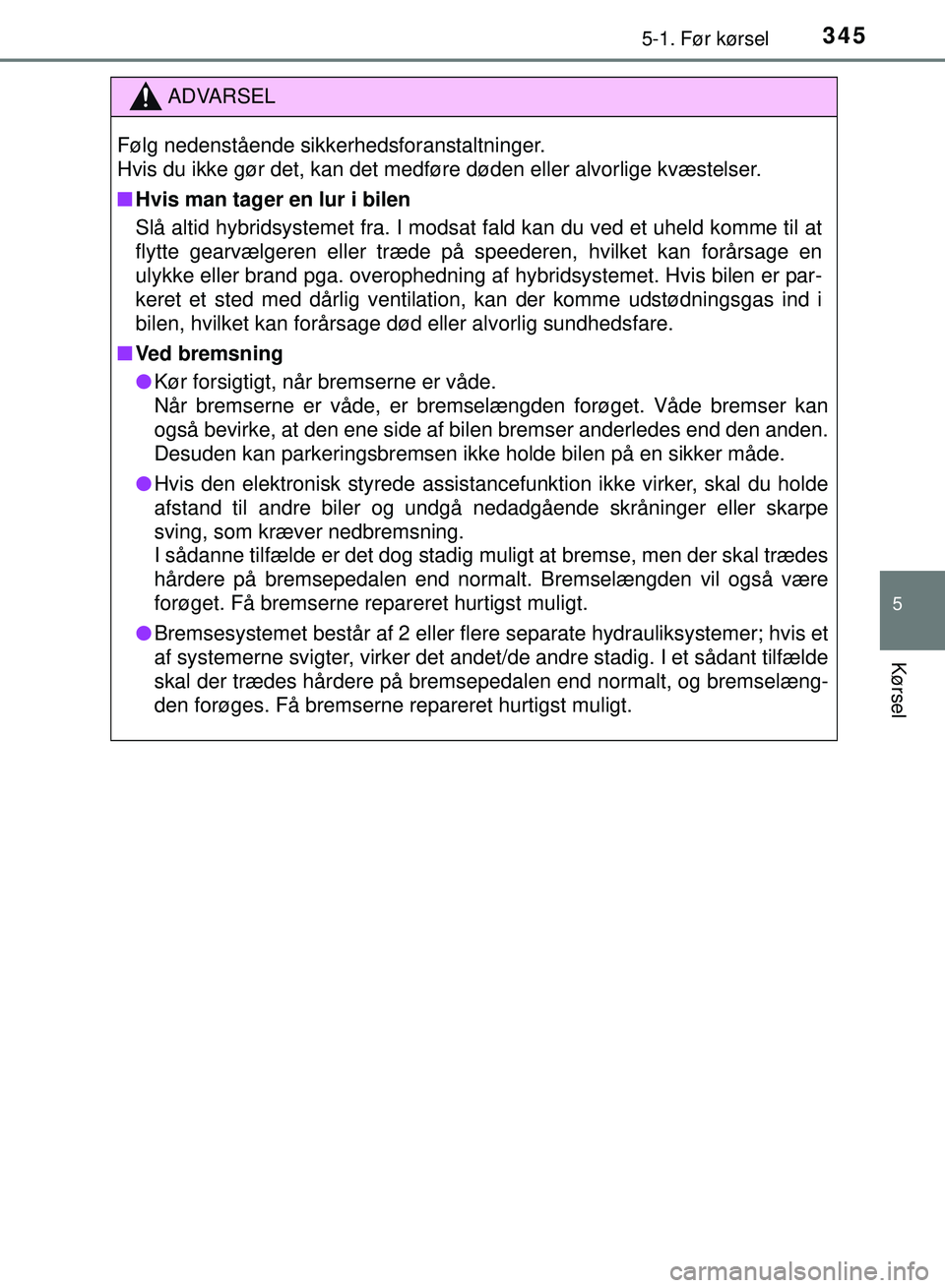 TOYOTA PRIUS PLUG-IN HYBRID 2018 Brugsanvisning (in Danish) 3455-1. Før kørsel
OM47C99DK
5
Kørsel
ADVARSEL
Følg nedenstående sikkerhedsforanstaltninger.
Hvis du ikke gør det, kan det medføre døden eller alvorlige kvæstelser.
nHvis man tager en lur i TOYOTA PRIUS PLUG-IN HYBRID 2018 Brugsanvisning (in Danish) 3455-1. Før kørsel
OM47C99DK
5
Kørsel
ADVARSEL
Følg nedenstående sikkerhedsforanstaltninger.
Hvis du ikke gør det, kan det medføre døden eller alvorlige kvæstelser.
nHvis man tager en lur i
