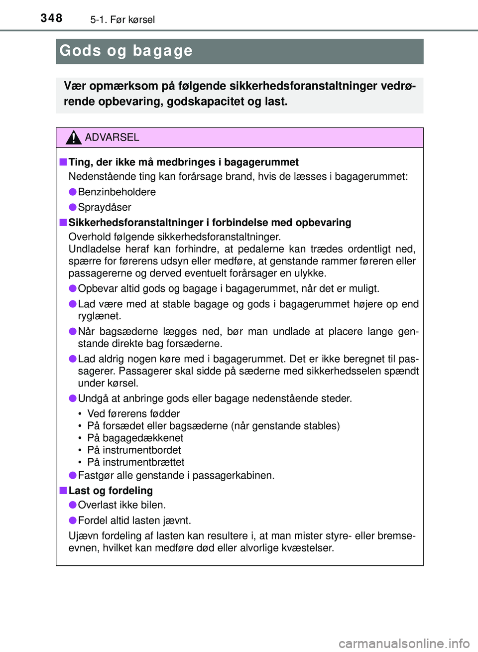 TOYOTA PRIUS PLUG-IN HYBRID 2018 Brugsanvisning (in Danish) 3485-1. Før kørsel
OM47C99DK
Gods og bagage
Vær opmærksom på følgende sikkerhedsforanstaltninger vedrø-
rende opbevaring, godskapacitet og last.
ADVARSEL
n Ting, der ikke må medbringes i bagag TOYOTA PRIUS PLUG-IN HYBRID 2018 Brugsanvisning (in Danish) 3485-1. Før kørsel
OM47C99DK
Gods og bagage
Vær opmærksom på følgende sikkerhedsforanstaltninger vedrø-
rende opbevaring, godskapacitet og last.
ADVARSEL
n Ting, der ikke må medbringes i bagag