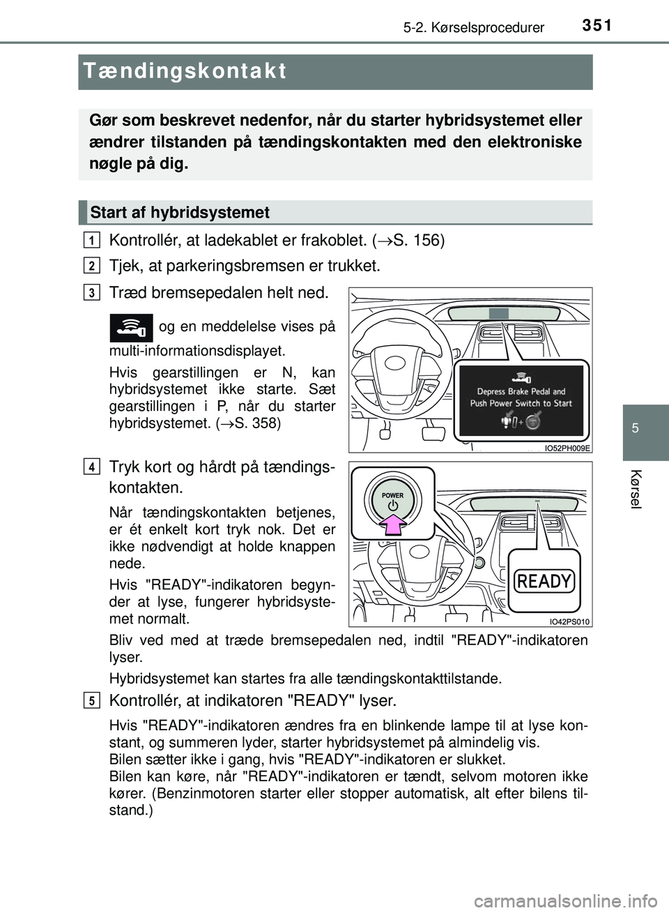 TOYOTA PRIUS PLUG-IN HYBRID 2018 Brugsanvisning (in Danish) 3515-2. Kørselsprocedurer
OM47C99DK
5
Kørsel
Tændingskontakt
Kontrollér, at ladekablet er frakoblet. (S. 156)
Tjek, at parkeringsbremsen er trukket.
Træd bremsepedalen helt ned.
og en meddele TOYOTA PRIUS PLUG-IN HYBRID 2018 Brugsanvisning (in Danish) 3515-2. Kørselsprocedurer
OM47C99DK
5
Kørsel
Tændingskontakt
Kontrollér, at ladekablet er frakoblet. (S. 156)
Tjek, at parkeringsbremsen er trukket.
Træd bremsepedalen helt ned.
og en meddele