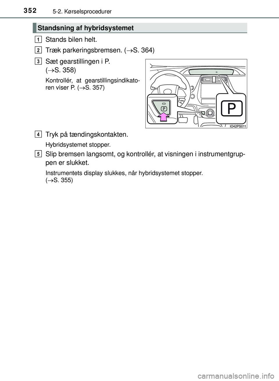 TOYOTA PRIUS PLUG-IN HYBRID 2018 Brugsanvisning (in Danish) 3525-2. Kørselsprocedurer
OM47C99DK
Stands bilen helt.
Træk parkeringsbremsen. (S. 364)
Sæt gearstillingen i P.
( S. 358)
Kontrollér, at gearstillingsindikato-
ren viser P. ( S. 357)
Tr TOYOTA PRIUS PLUG-IN HYBRID 2018 Brugsanvisning (in Danish) 3525-2. Kørselsprocedurer
OM47C99DK
Stands bilen helt.
Træk parkeringsbremsen. (S. 364)
Sæt gearstillingen i P.
( S. 358)
Kontrollér, at gearstillingsindikato-
ren viser P. ( S. 357)
Tr