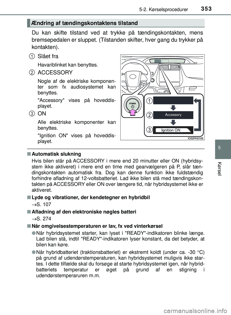 TOYOTA PRIUS PLUG-IN HYBRID 2018 Brugsanvisning (in Danish) 3535-2. Kørselsprocedurer
OM47C99DK
5
Kørsel
Du kan skifte tilstand ved at trykke på tændingskontakten, mens
bremsepedalen er sluppet. (Tilstanden skifter, hver gang du trykker på
kontakten).Slå TOYOTA PRIUS PLUG-IN HYBRID 2018 Brugsanvisning (in Danish) 3535-2. Kørselsprocedurer
OM47C99DK
5
Kørsel
Du kan skifte tilstand ved at trykke på tændingskontakten, mens
bremsepedalen er sluppet. (Tilstanden skifter, hver gang du trykker på
kontakten).Slå