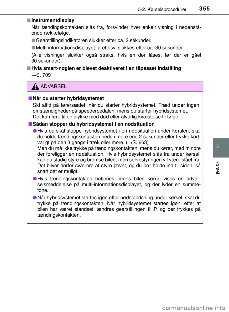 TOYOTA PRIUS PLUG-IN HYBRID 2018 Brugsanvisning (in Danish) 3555-2. Kørselsprocedurer
OM47C99DK
5
Kørsel
nInstrumentdisplay
Når tændingskontakten slås fra, forsvinder hver enkelt visning \
i nedenstå-
ende rækkefølge.
lGearstillingsindikatoren slukker TOYOTA PRIUS PLUG-IN HYBRID 2018 Brugsanvisning (in Danish) 3555-2. Kørselsprocedurer
OM47C99DK
5
Kørsel
nInstrumentdisplay
Når tændingskontakten slås fra, forsvinder hver enkelt visning \
i nedenstå-
ende rækkefølge.
lGearstillingsindikatoren slukker