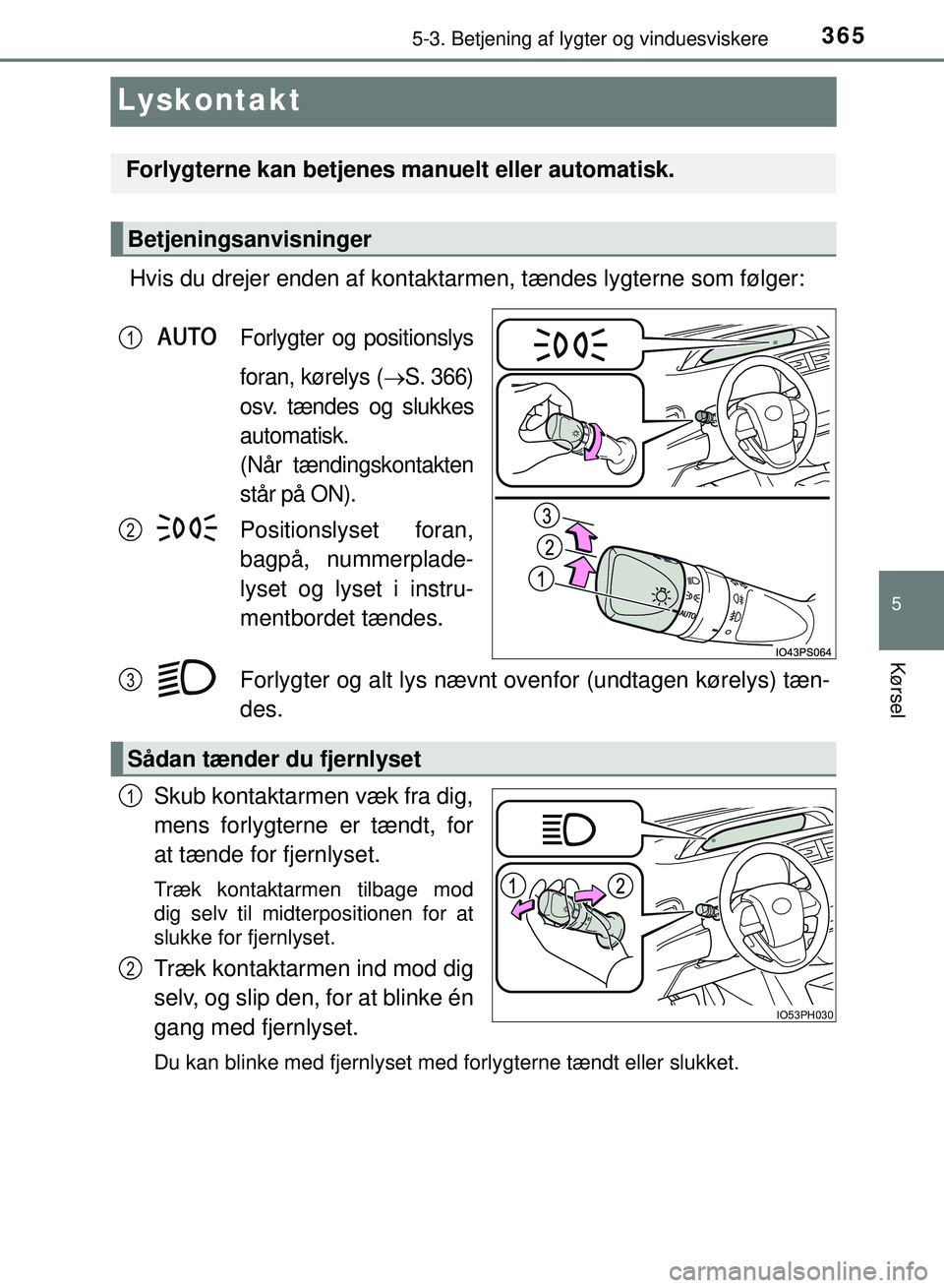 TOYOTA PRIUS PLUG-IN HYBRID 2018 Brugsanvisning (in Danish) 3655-3. Betjening af lygter og vinduesviskere
OM47C99DK
5
Kørsel
Lyskontakt
Hvis du drejer enden af kontaktarmen, tændes lygterne som følger:
Forlygter og positionslys
foran, kørelys (
ï‚®S. 366)
TOYOTA PRIUS PLUG-IN HYBRID 2018 Brugsanvisning (in Danish) 3655-3. Betjening af lygter og vinduesviskere
OM47C99DK
5
Kørsel
Lyskontakt
Hvis du drejer enden af kontaktarmen, tændes lygterne som følger:
Forlygter og positionslys
foran, kørelys (
ï‚®S. 366)