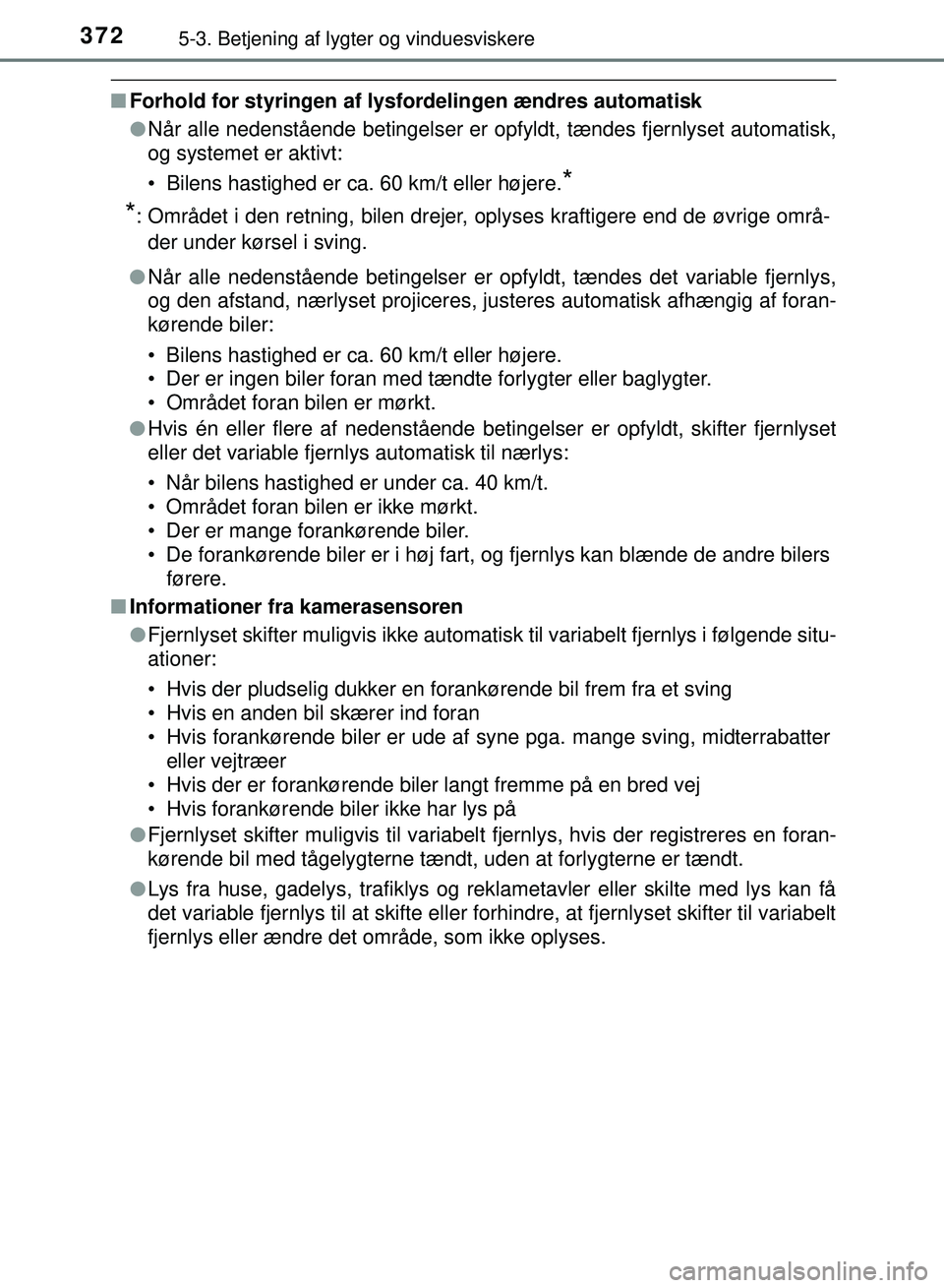 TOYOTA PRIUS PLUG-IN HYBRID 2018 Brugsanvisning (in Danish) 3725-3. Betjening af lygter og vinduesviskere
OM47C99DK
nForhold for styringen af lysf ordelingen ændres automatisk
l Når alle nedenstående betingelser er opfyldt, tændes fjernlyset automatisk,
og TOYOTA PRIUS PLUG-IN HYBRID 2018 Brugsanvisning (in Danish) 3725-3. Betjening af lygter og vinduesviskere
OM47C99DK
nForhold for styringen af lysf ordelingen ændres automatisk
l Når alle nedenstående betingelser er opfyldt, tændes fjernlyset automatisk,
og