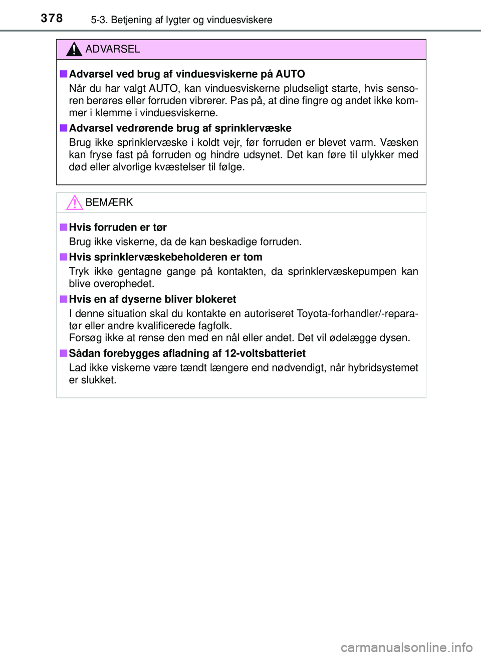 TOYOTA PRIUS PLUG-IN HYBRID 2018 Brugsanvisning (in Danish) 3785-3. Betjening af lygter og vinduesviskere
OM47C99DK
ADVARSEL
nAdvarsel ved brug af vi nduesviskerne på AUTO
Når du har valgt AUTO, kan vinduesviskerne pludseligt starte, hvis senso-
ren berøres TOYOTA PRIUS PLUG-IN HYBRID 2018 Brugsanvisning (in Danish) 3785-3. Betjening af lygter og vinduesviskere
OM47C99DK
ADVARSEL
nAdvarsel ved brug af vi nduesviskerne på AUTO
Når du har valgt AUTO, kan vinduesviskerne pludseligt starte, hvis senso-
ren berøres