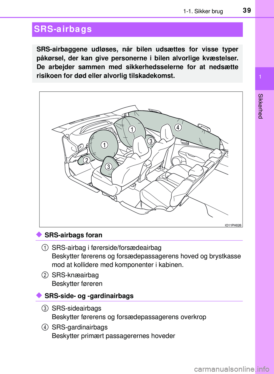 TOYOTA PRIUS PLUG-IN HYBRID 2018 Brugsanvisning (in Danish) 391-1. Sikker brug
1
Sikkerhed
OM47C99DK
SRS-airbags
uSRS-airbags foranSRS-airbag i førerside/forsædeairbag
Beskytter førerens og forsædepassagerens hoved og brystkasse
mod at kollidere med kompo TOYOTA PRIUS PLUG-IN HYBRID 2018 Brugsanvisning (in Danish) 391-1. Sikker brug
1
Sikkerhed
OM47C99DK
SRS-airbags
uSRS-airbags foranSRS-airbag i førerside/forsædeairbag
Beskytter førerens og forsædepassagerens hoved og brystkasse
mod at kollidere med kompo