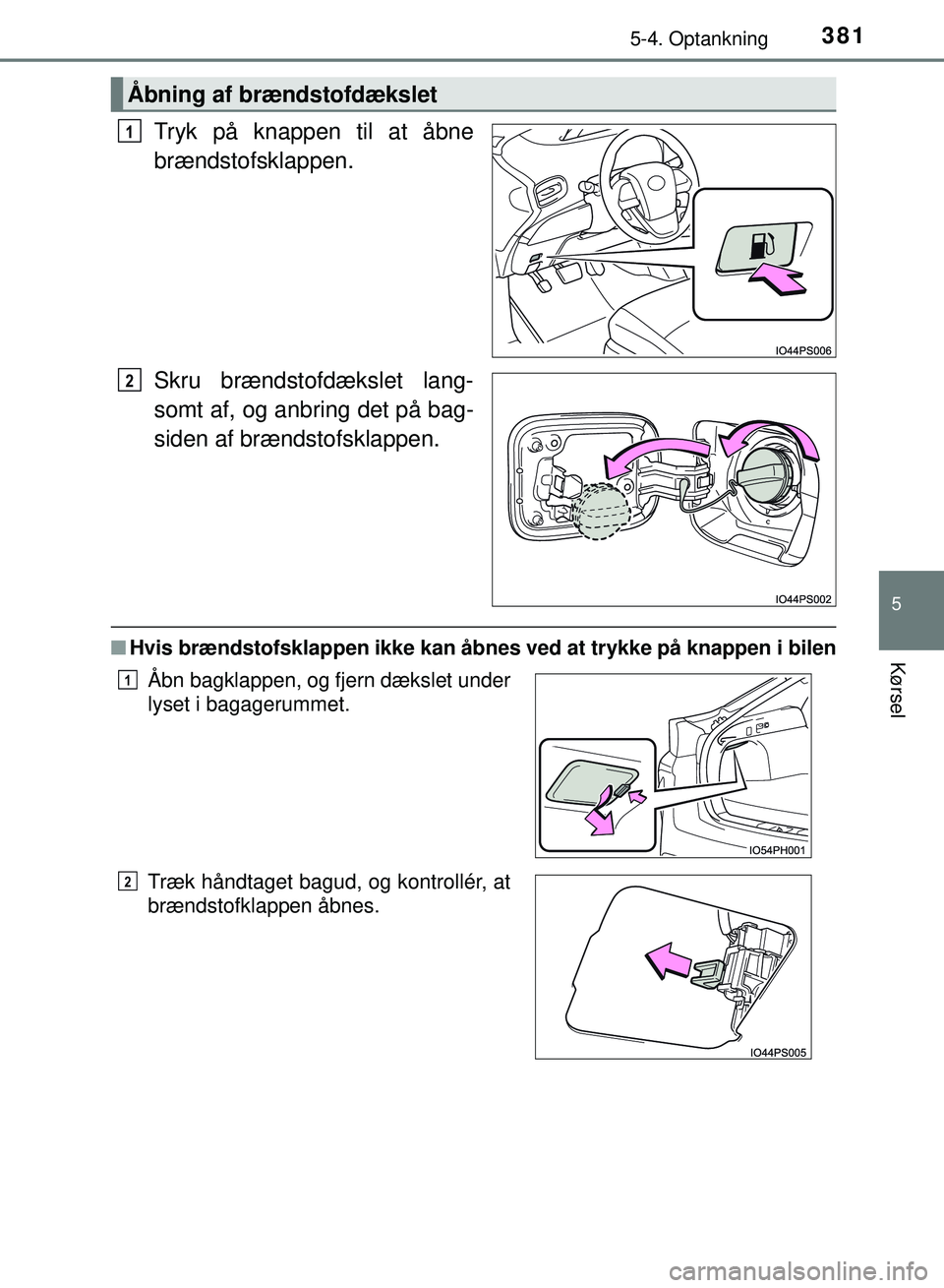 TOYOTA PRIUS PLUG-IN HYBRID 2018  Brugsanvisning (in Danish) 3815-4. Optankning
OM47C99DK
5
Kørsel
Tryk på knappen til at åbne
brændstofsklappen.
Skru brændstofdækslet lang-
somt af, og anbring det på bag-
siden af brændstofsklappen.
nHvis brændstofskl