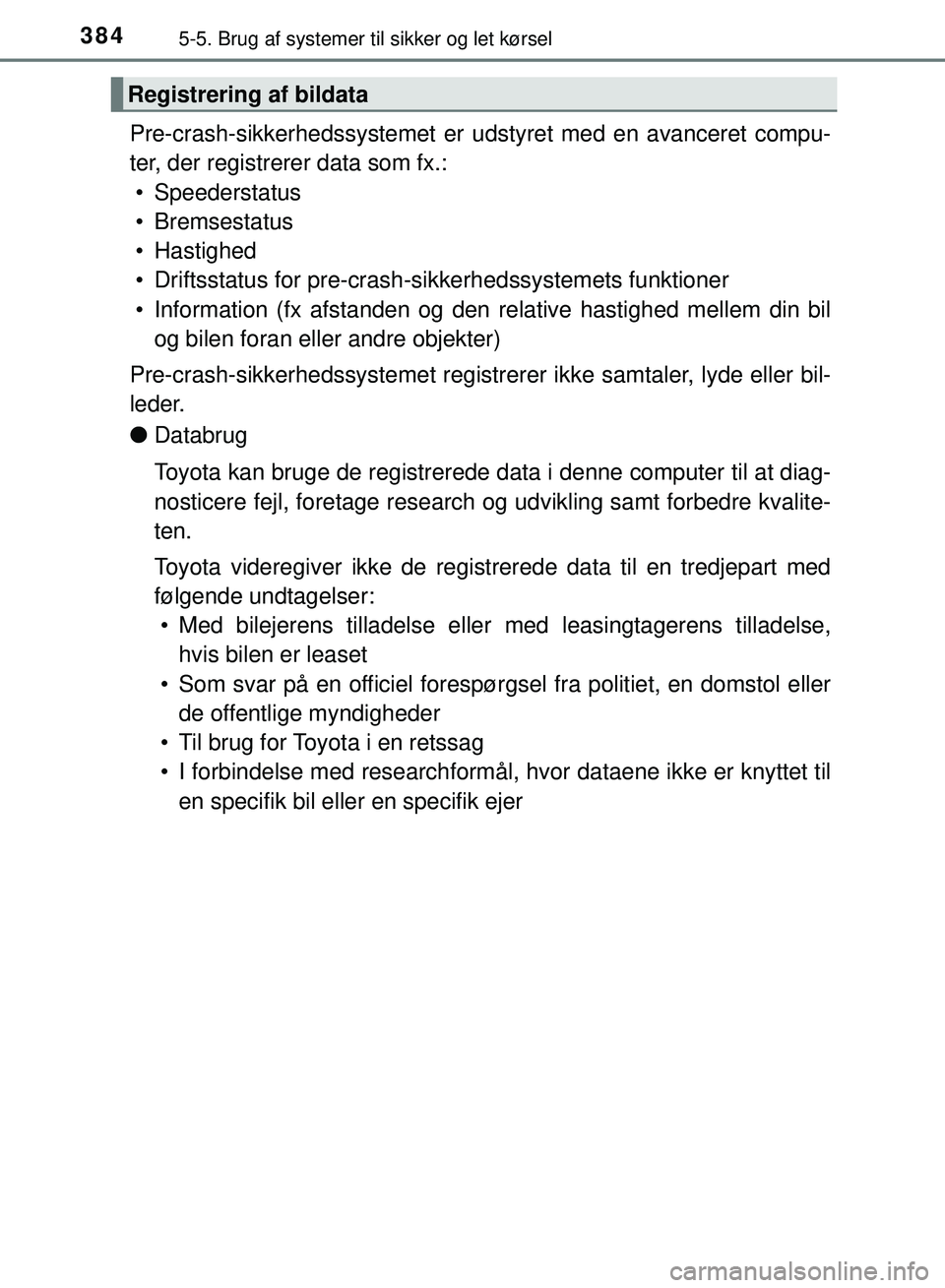 TOYOTA PRIUS PLUG-IN HYBRID 2018  Brugsanvisning (in Danish) 3845-5. Brug af systemer til sikker og let kørsel
OM47C99DK
Pre-crash-sikkerhedssystemet er ud styret med en avanceret compu-
ter, der registrerer data som fx.: • Speederstatus
• Bremsestatus
•