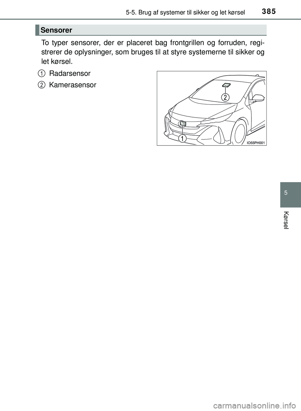 TOYOTA PRIUS PLUG-IN HYBRID 2018  Brugsanvisning (in Danish) 3855-5. Brug af systemer til sikker og let kørsel
OM47C99DK
5
Kørsel
To typer sensorer, der er placeret bag frontgrillen og forruden, regi-
strerer de oplysninger, som bruges til at styre systemerne