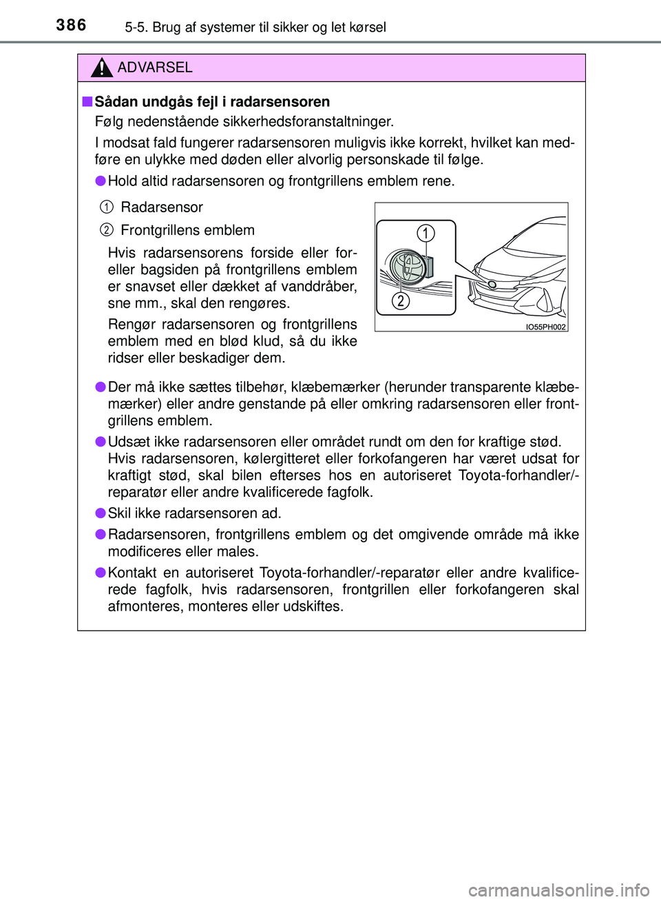 TOYOTA PRIUS PLUG-IN HYBRID 2018  Brugsanvisning (in Danish) 3865-5. Brug af systemer til sikker og let kørsel
OM47C99DK
ADVARSEL
nSådan undgås fejl i radarsensoren
Følg nedenstående sikkerhedsforanstaltninger.
I modsat fald fungerer radarsensoren mu ligvi