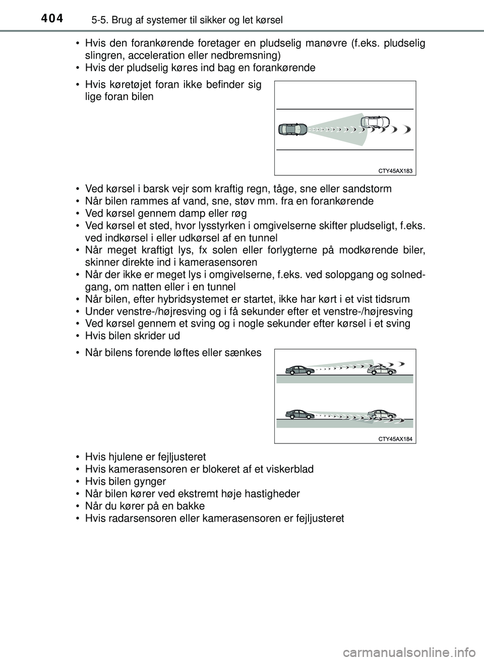 TOYOTA PRIUS PLUG-IN HYBRID 2018 Brugsanvisning (in Danish) 4045-5. Brug af systemer til sikker og let kørsel
OM47C99DK• Hvis den forankørende foretager en pludselig manøvre (f.eks. pludselig
slingren, acceleration eller nedbremsning)
• Hvis der pludsel TOYOTA PRIUS PLUG-IN HYBRID 2018 Brugsanvisning (in Danish) 4045-5. Brug af systemer til sikker og let kørsel
OM47C99DK• Hvis den forankørende foretager en pludselig manøvre (f.eks. pludselig
slingren, acceleration eller nedbremsning)
• Hvis der pludsel